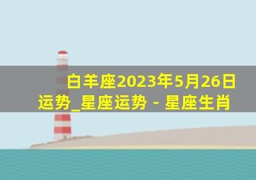 白羊座2023年5月26日运势_星座运势 - 星座生肖